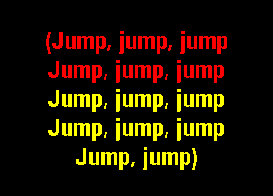 (Jump, iump, iump
Jump, iump, iump
Jump, jump, jump
Jump, jump, jump

Jump, jump) l