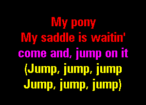 My pony
My saddle is waitin'

come and, jump on it
(Jump, jump, iump
Jump, jump, jump)