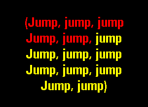 (Jump, iump, iump
Jump, iump, iump
Jump, jump, jump
Jump, jump, jump

Jump, jump) l