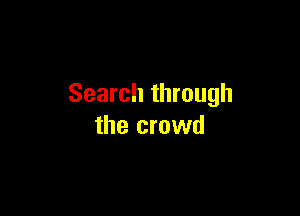 Search through

the crowd