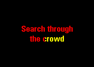 Search through

the crowd