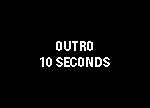 OUTRO

10 SECONDS
