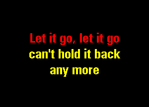 Let it go, let it go

can't hold it back
any more