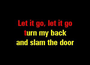 Let it go, let it go

turn my back
and slam the door