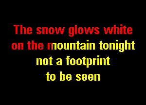 The snow glows white
on the mountain tonight

not a footprint
to be seen