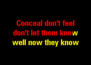 Conceal don't feel

don't let them know
well now they know