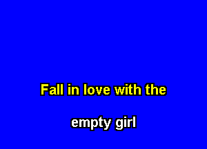 Fall in love with the

empty girl