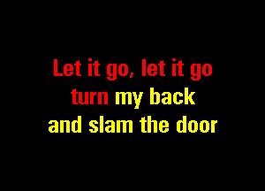 Let it go, let it go

turn my back
and slam the door