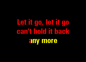 Let it go, let it go

can't hold it back
any more