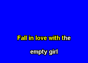 Fall in love with the

empty girl