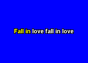 Fall in love fall in love