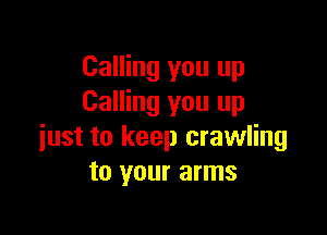 Calling you up
Calling you up

just to keep crawling
to your arms