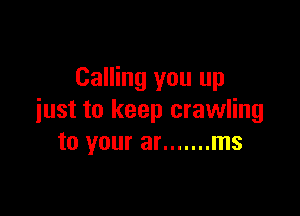 Calling you up

iust to keep crawling
to your at ....... ms