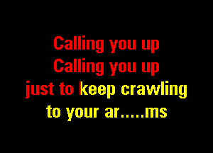 Calling you up
Calling you up

just to keep crawling
to your at ..... ms