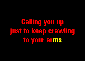 Calling you up

iust to keep crawling
to your arms