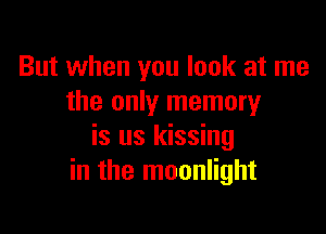 But when you look at me
the only memory

is us kissing
in the moonlight