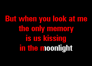 But when you look at me
the only memory

is us kissing
in the moonlight