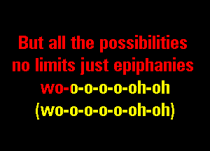 But all the possibilities
no limits iust epiphanies
wo-o-o-o-o-oh-oh
(wo-o-o-o-o-oh-oh)