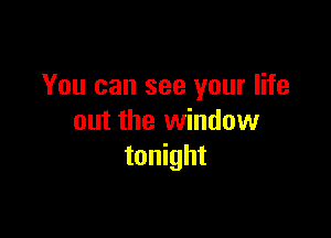 You can see your life

out the window
tonight