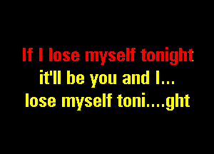 If I lose myself tonight

it'll be you and I...
lose myself toni....ght