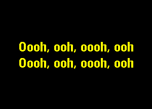 Oooh.ooh,oooh,ooh

Oooh,ooh,oooh,ooh