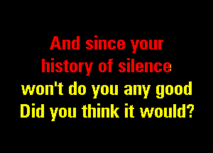 And since your
history of silence

won't do you any good
Did you think it would?