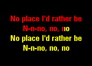 No place I'd rather he
N-n-no, no, no

No place I'd rather he
N-n-no, no, no