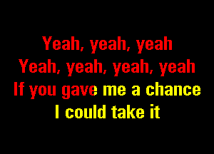 Yeah,yeah,yeah
Yeah,yeah,yeah,yeah

If you gave me a chance
I could take it