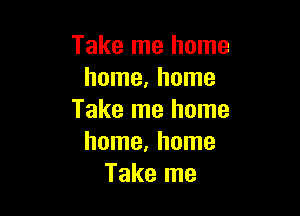 Take me home
home, home

Take me home
home, home
Take me