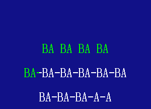 BA BA BA BA
BA-BA-BA-BA-BA-BA

BA-BA-BA-A-A l