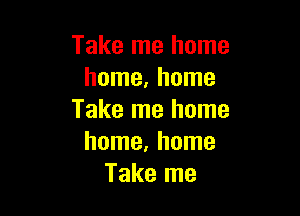 Take me home
home, home

Take me home
home, home
Take me