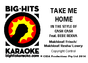 BIG'HITS TAKENIE
'7 V HOME

IN THE STYLE 0F
CASH CASH
Feat. BEBE REXHA

L A Makhloufi Frischt
Makhlouf! Rexha! Lowry

KARAOKE Copyngm Control

blghnskaraokc.com o CIDA P'oducliOIs m, ud zou