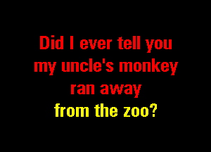 Did I ever tell you
my uncle's monkey

ran away
from the zoo?