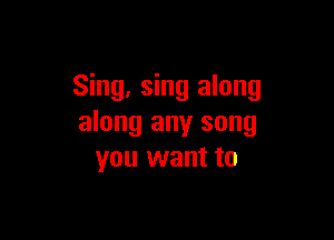 Sing, sing along

along any song
you want to