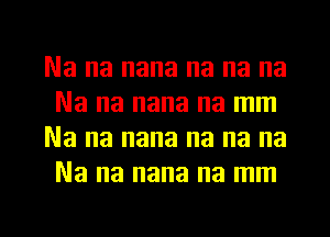 Na na nana na na na
Na na nana na mm
Na na nana na na na
Na na nana na mm

g