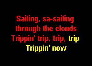 Sailing, sa-sailing
through the clouds

Trippin' trip, trip, trip
Trippin' now