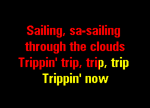 Sailing, sa-sailing
through the clouds

Trippin' trip, trip, trip
Trippin' now