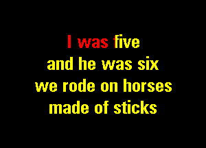 I was five
and he was six

we rode on horses
made of sticks