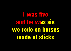 I was five
and he was six

we rode on horses
made of sticks