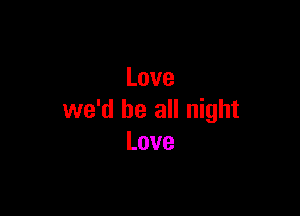 Love

we'd be all night
Love