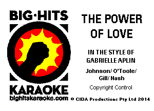 BIG'HITS THE POWER

V VI
OF LOVE
IN THE STYLE 0F
GABRIELLE APLIN
Johnson! O'Toole!
L A Gill! Hash

WOKE C opyr Igm Control

blghnskaraokc.com o CIDA P'oducliOIs m, ud zou