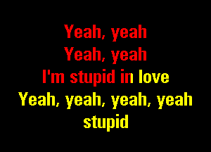 Yeah, yeah
Yeah, yeah

I'm stupid in love
Yeah,yeah,yeah,yeah
stupid