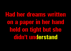 Had her dreams written
on a paper in her hand
held on tight but she
didn't understand