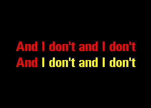 And I don't and I don't

And I don't and I don't