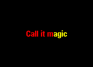 Call it magic