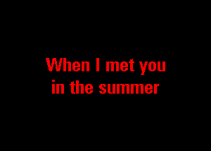 When I met you

in the summer