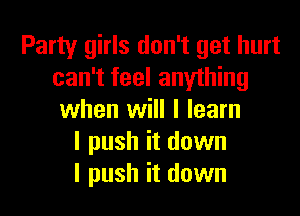 Party girls don't get hurt
can't feel anything

when will I learn
I push it down
I push it down