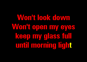 Won't look down
Won't open my eyes

keep my glass full
until morning light