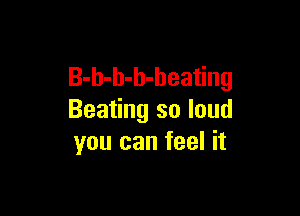 B-h-h-b-heating

Beating so loud
you can feel it