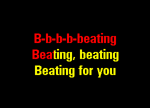 B-h-h-b-heating

Bea ng,hea ng
Bea ngforyou